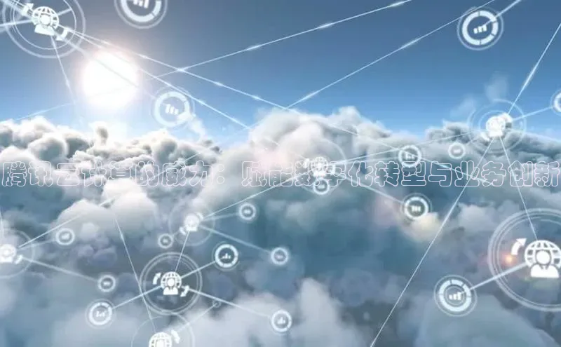 杏鑫平台注册官网百度网盘腾讯云计算的威力：赋能数字化转型与业务创新