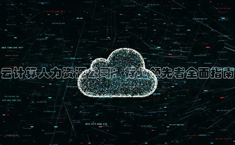杏鑫注册平台官方网站百度安全社区云计算人力资源公司：行业领先者全面指南