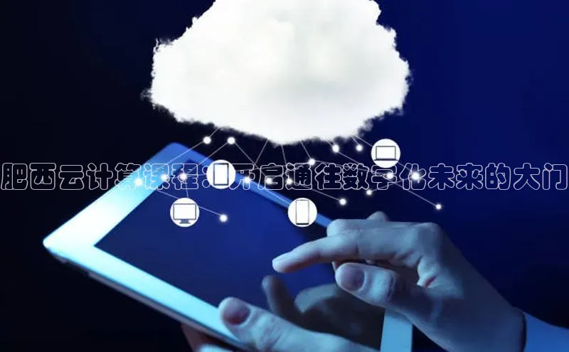 杏鑫平台注册登录百度 H5肥西云计算课程：开启通往数字化未来的大门