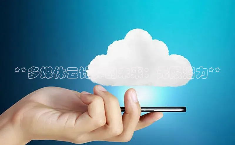 杏鑫注册地址百度智能门户**多媒体云计算的未来：无限潜力**