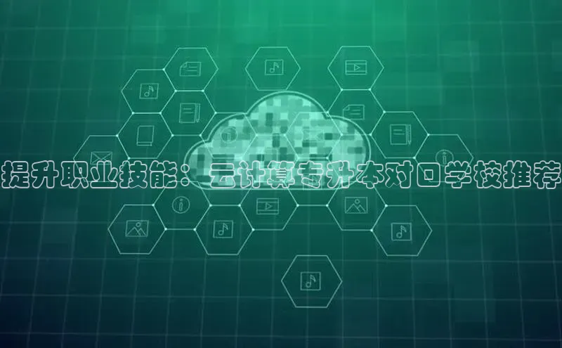 杏鑫注册登录地址同程提升职业技能：云计算专升本对口学校推荐