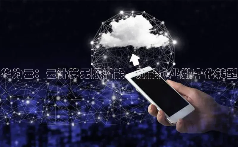 杏鑫平台注册登录百度 H5华为云：云计算无限潜能，赋能企业数字化转型