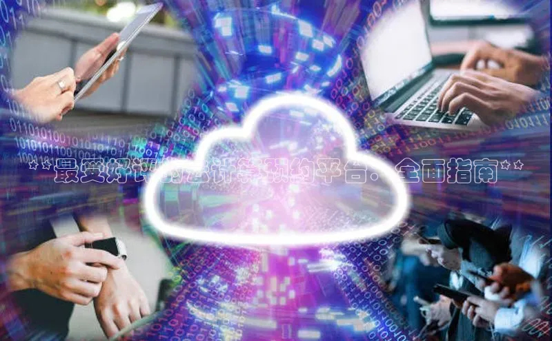 杏鑫新闻百度技术学院**最受好评的云计算预约平台：全面指南**