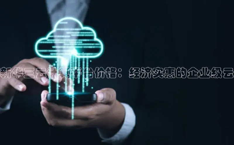 杏鑫平台登录地址极氪智能科技新华三云计算平台价格：经济实惠的企业级云