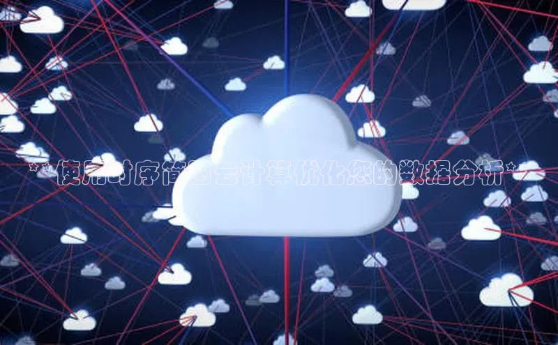 杏鑫平台注册入口慧博云通**使用时序简图云计算优化您的数据分析**