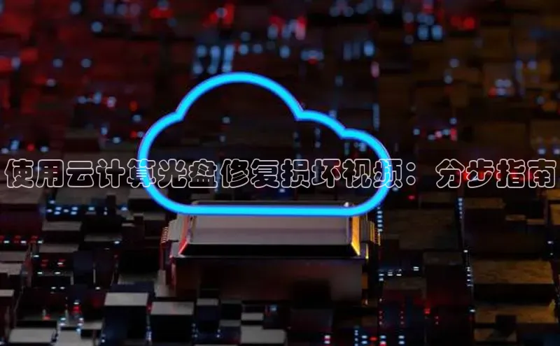 杏鑫平台注册入口哇咔哇咔文化使用云计算光盘修复损坏视频：分步指南