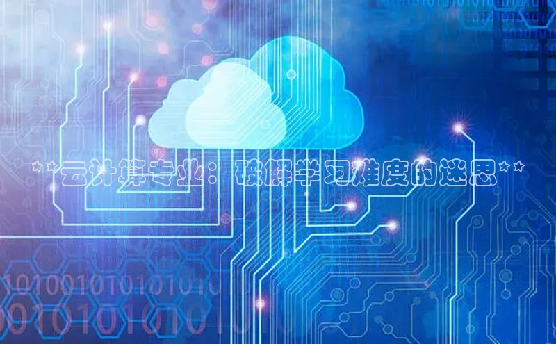 杏鑫彩票app官方下载百度数据开放平台**云计算专业：破解学习难度的迷思**