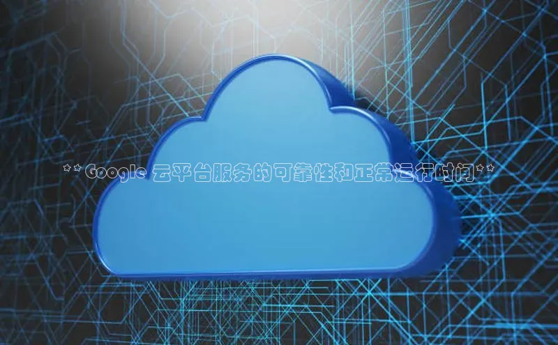 杏鑫平台开户58同城**Google 云平台服务的可靠性和正常运行时间**