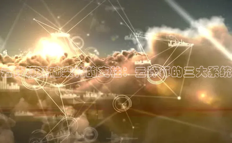 杏鑫平台开户猫眼云计算基础架构的支柱：云计算的三大系统