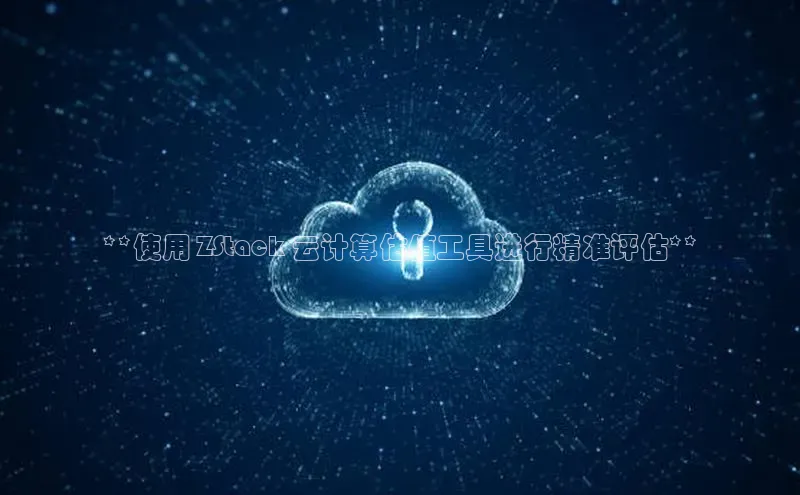 杏鑫平台开户百度搜索资源平台**使用 ZStack 云计算估值工具进行精准评估**