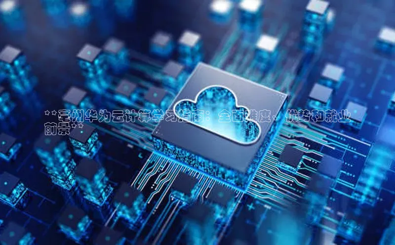 杏鑫是正规彩票平台吗江铃新能源**亳州华为云计算学习指南：全面难度、优势和就业
前景**