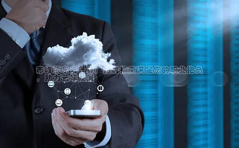 杏鑫平台登录地址百度人工翻译赤峰蒙东云计算厂招聘指南满足您的职业抱负
，助力云端发展