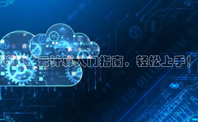 杏鑫平台手机登录入口小度商城谜底：云计算入门指南，轻松上手！
