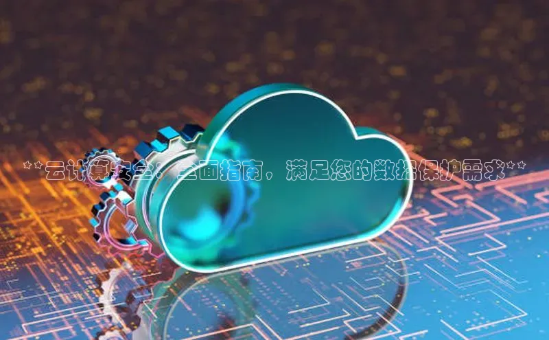 杏鑫登陆测速登录百度手机卫士**云计算安全：全面指南，满足您的数据保护需求**