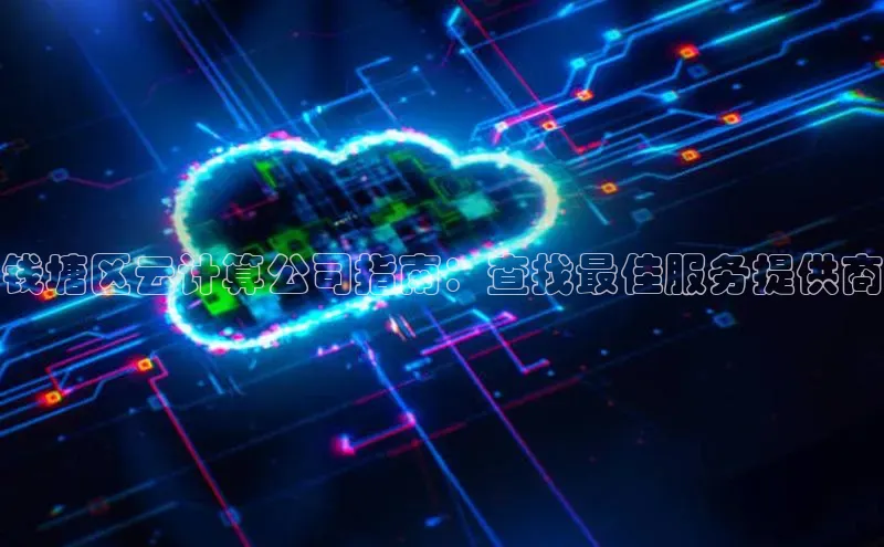 杏鑫平台开户猫眼钱塘区云计算公司指南：查找最佳服务提供商