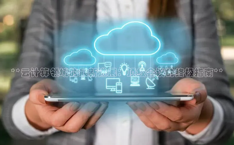 杏鑫彩票app官方下载路畅科技**云计算领域的最新进展：顶级会议的终极指南**