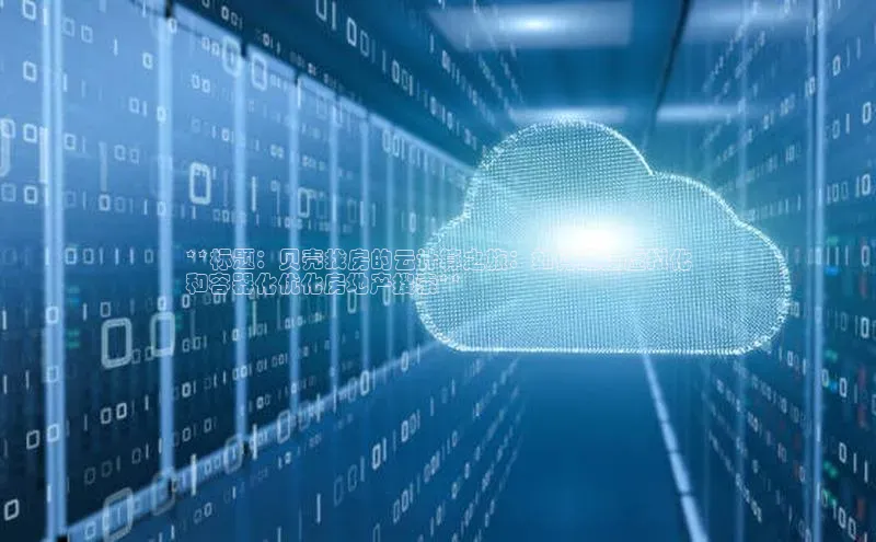 杏鑫注册开户百度众测**标题：贝壳找房的云计算之旅：如何通过虚拟化
和容器化优化房地产搜索**