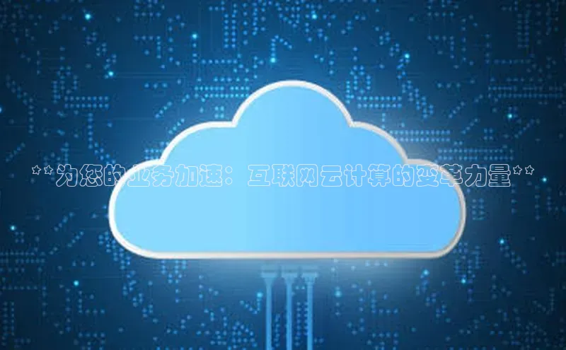 杏鑫注册平台官方网站每日互动**为您的业务加速：互联网云计算的变革力量**