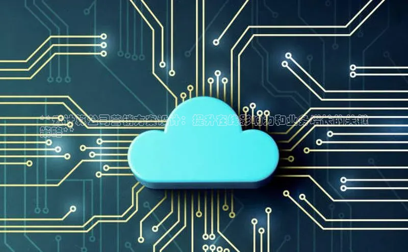 杏鑫平台代理百度营销中心**云计算公司营销方案设计：提升在线影响力和业务增长的关键
策略**