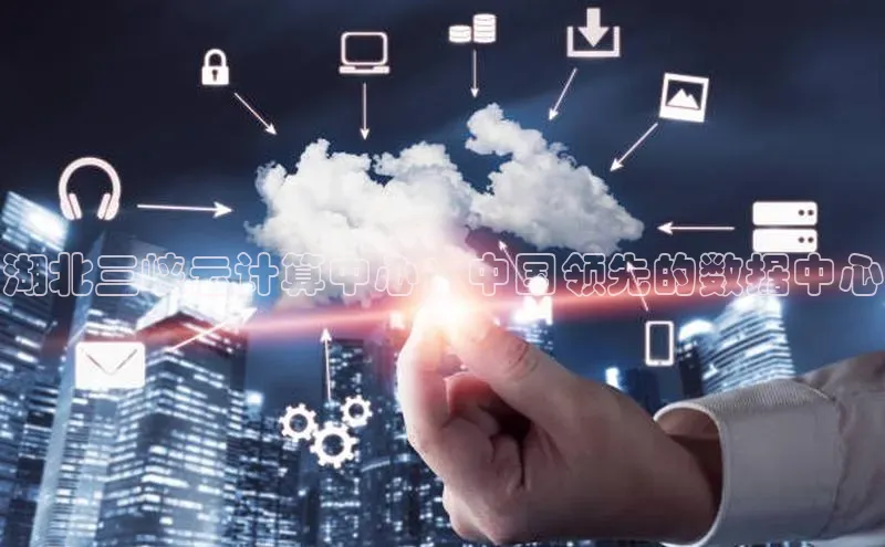 杏鑫平台线路测速赛富乐斯湖北三峡云计算中心：中国领先的数据中心