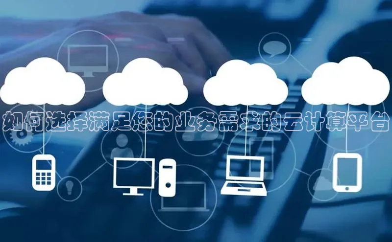 杏鑫平台线路测速赛富乐斯如何选择满足您的业务需求的云计算平台