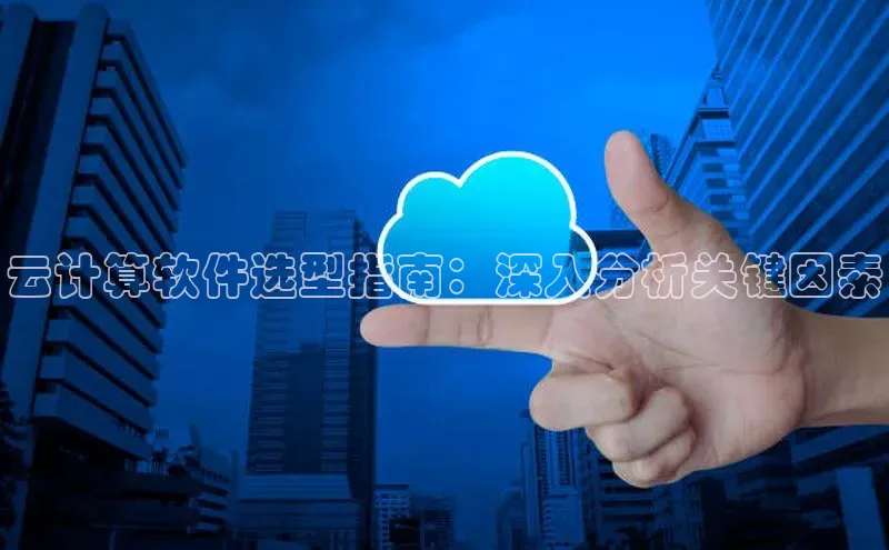 杏鑫平台线路测速百度信誉云计算软件选型指南：深入分析关键因素