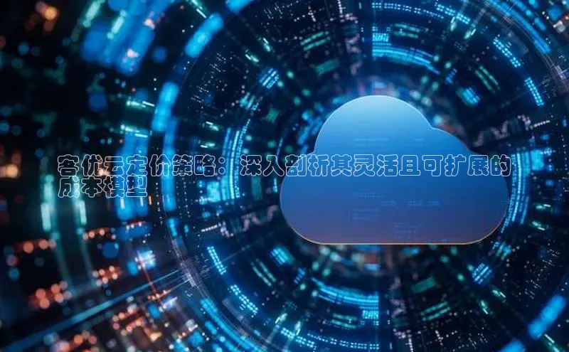 杏鑫平台线路测速赛富乐斯客优云定价策略：深入剖析其灵活且可扩展的
成本模型