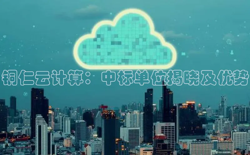 杏鑫彩票app官方下载颐驰 06铜仁云计算：中标单位揭晓及优势