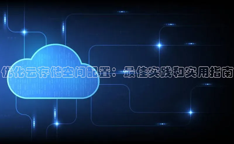 杏鑫平台手机登录入口小度商城优化云存储空间配置：最佳实践和实用指南