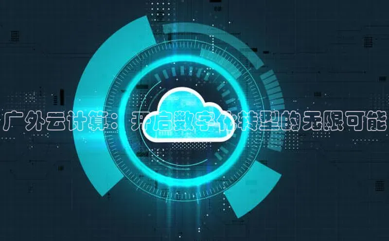 杏鑫彩票官网app雷柏科技广外云计算：开启数字化转型的无限可能