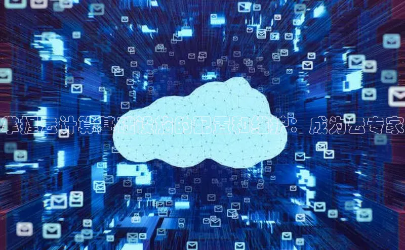 杏鑫平台注册官网百度网盘掌握云计算基础设施的配置和维护：成为云专家