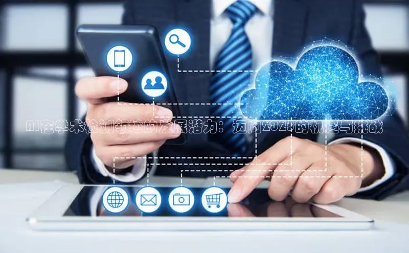 杏鑫平台手机登录入口彩讯股份AI在学术检测领域的发展潜力：迈向2025的机遇与挑战