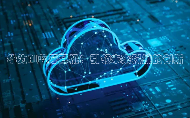 华为AI蓝牙耳机：引领未来科技的创新