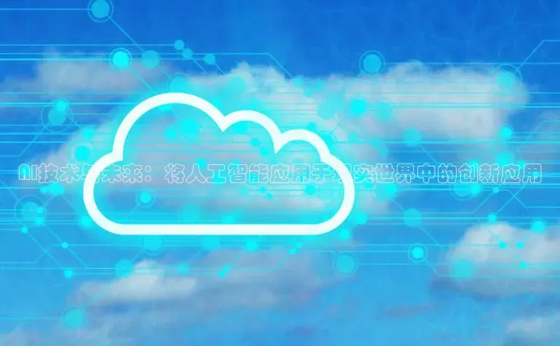 AI技术与未来：将人工智能应用于现实世界中的创新应用