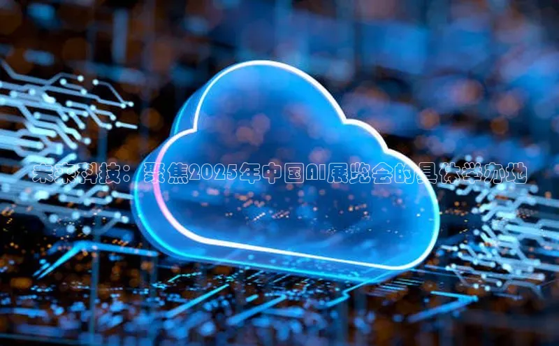 未来科技：聚焦2025年中国AI展览会的具体举办地