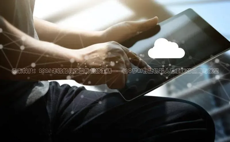 未来科技：2025年将如何改变我们的生活——以Q梦AI智能机器人在重庆的应用与展望