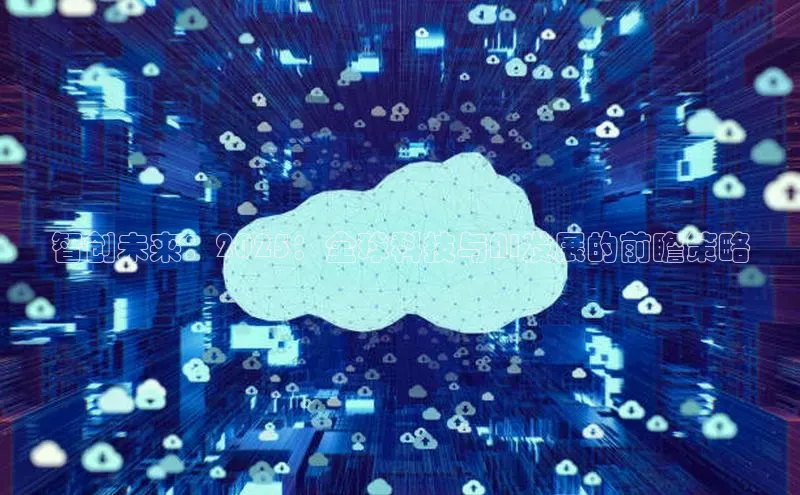 智创未来：2025：全球科技与AI发展的前瞻策略