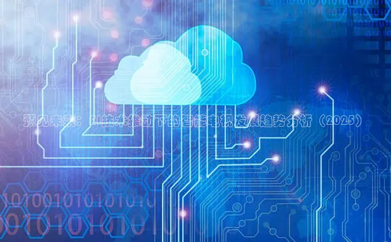 预见未来：AI技术推动下的智能电视发展趋势分析（2025）