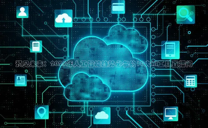 预见未来：2025年人工智能趋势必备的10大AI工具直播间