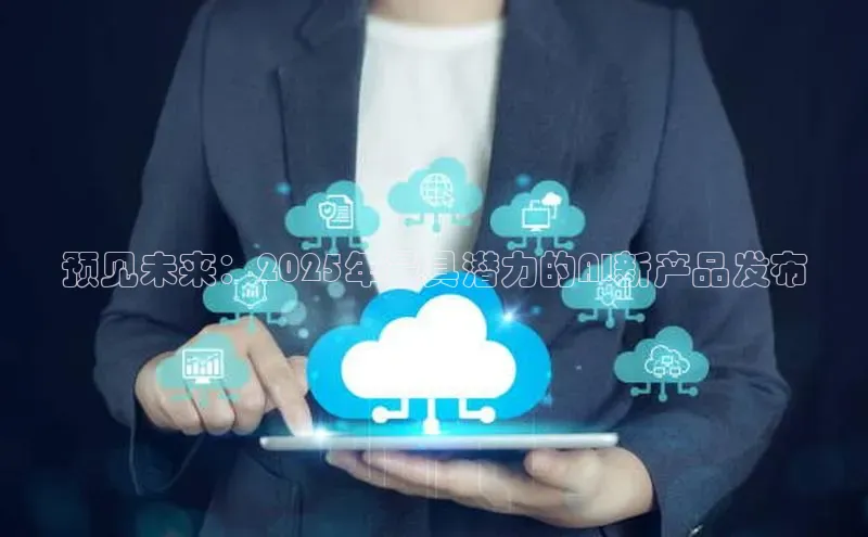 预见未来：2025年最具潜力的AI新产品发布