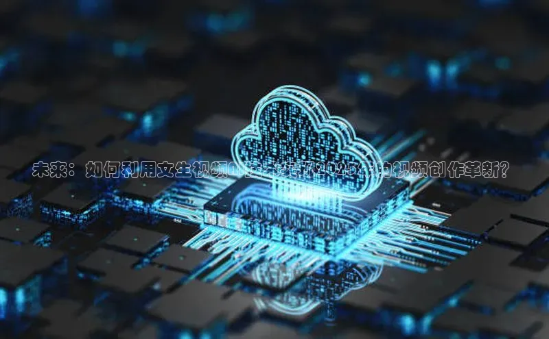未来：如何利用文生视频AI技术实现2025年的视频创作革新？