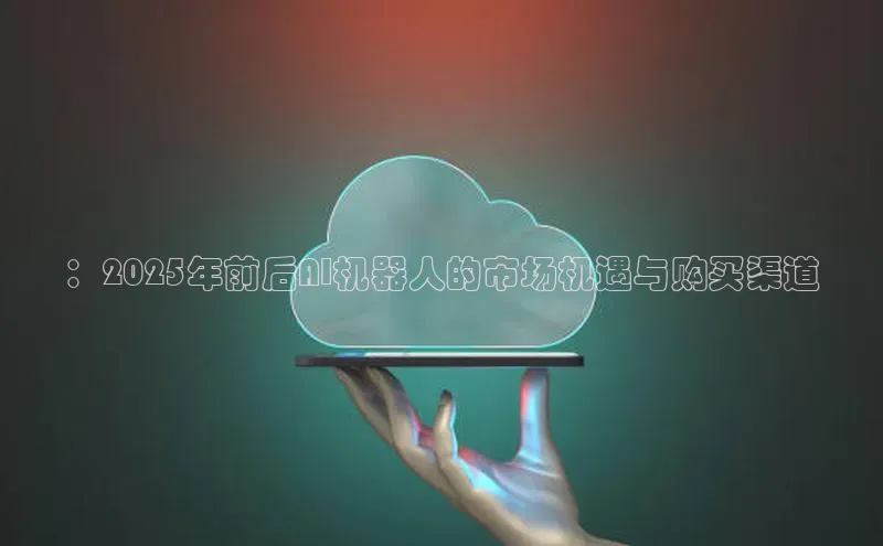 ：2025年前后AI机器人的市场机遇与购买渠道