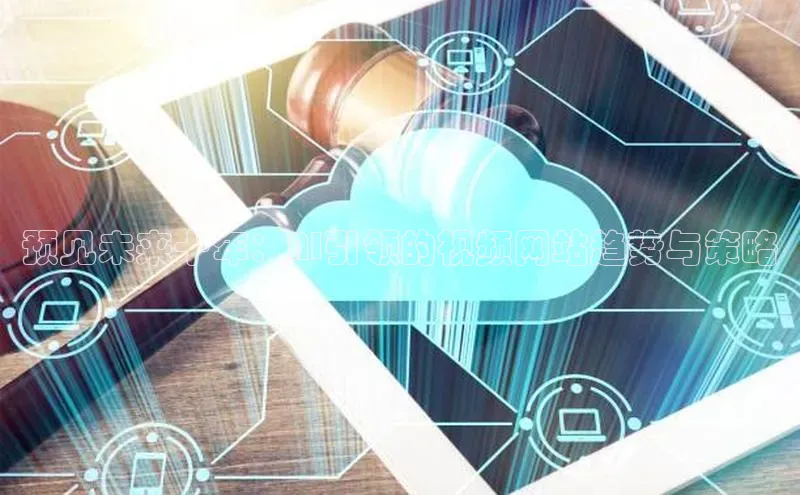 预见未来十年：AI引领的视频网站趋势与策略