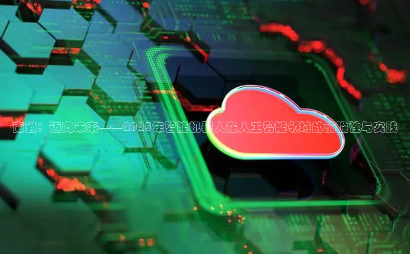 南通：迈向未来——2025年智能机器人在人工智能领域的前瞻性与实践