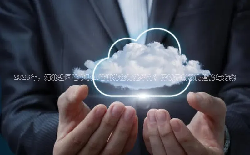 2025年，河北省国培中职AI培训将在何处举办？探析最新教育趋势与方案