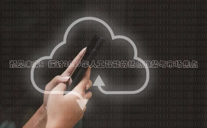 预见未来：探讨2025年人工智能的热点趋势与市场焦点