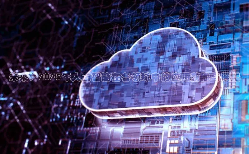未来：2025年人工智能在各领域中的应用前瞻与展望