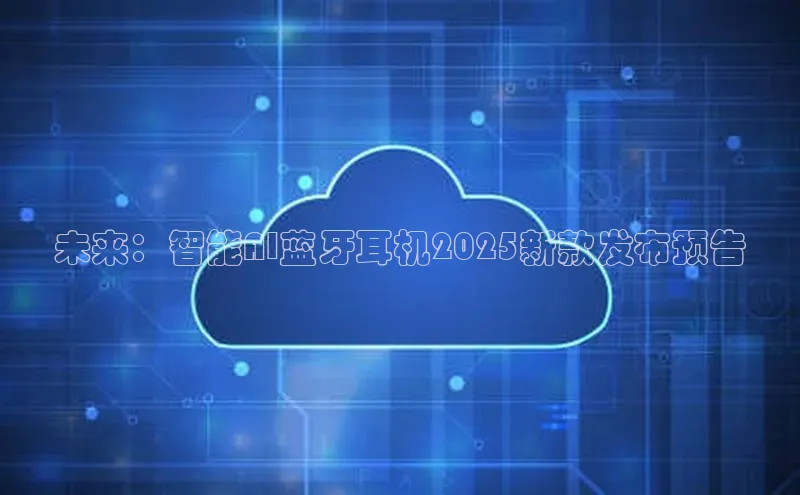 未来：智能AI蓝牙耳机2025新款发布预告