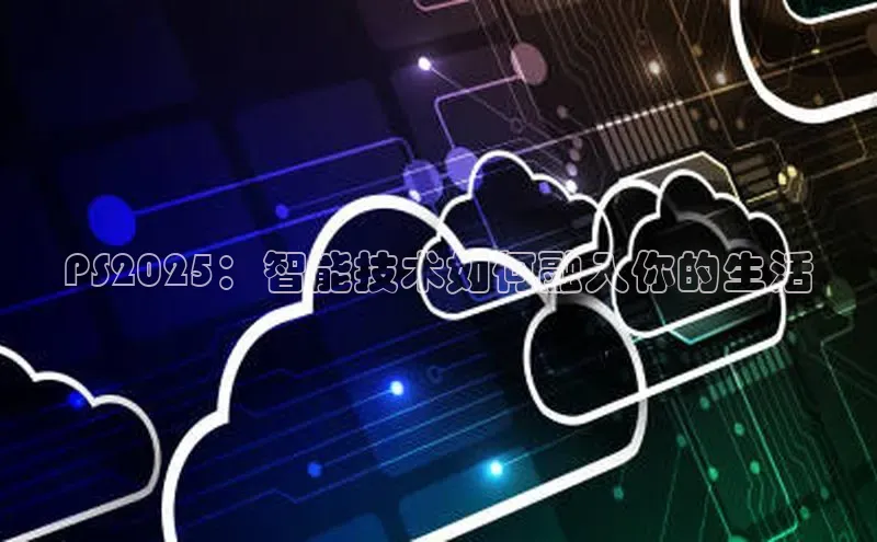 PS2025：智能技术如何融入你的生活
