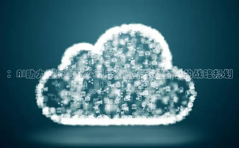 ：AI助力瑞康医药实现未来五年市值翻番的战略规划